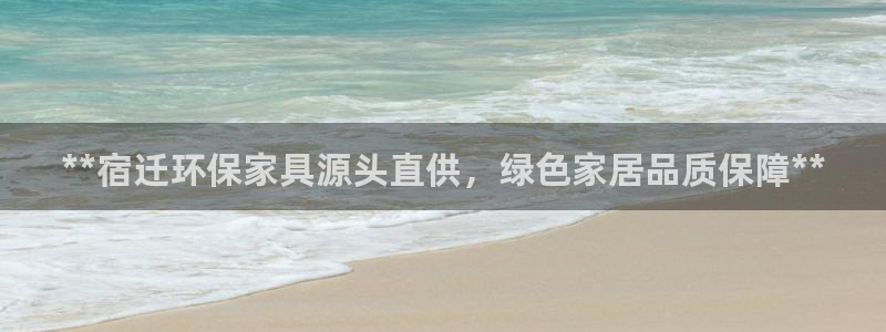 杏耀官网登陆：**宿迁环保家具源头直供，绿色家居品质保障**
