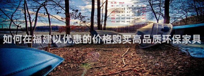 杏耀平台到底能玩吗：如何在福建以优惠的价格购买高品质环保家具