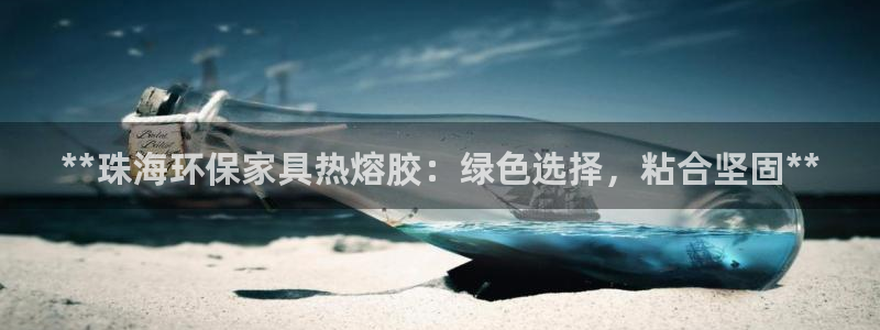 杏耀官方网：**珠海环保家具热熔胶：绿色选择，粘合坚固**