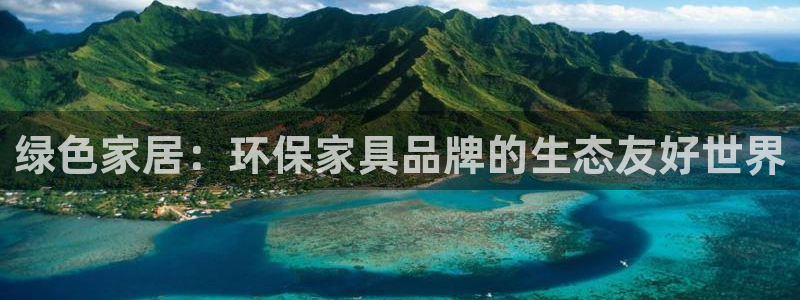 杏耀平台线路测速登录：绿色家居：环保家具品牌的生态友好世界