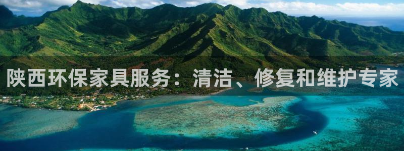 杏耀注册登陆：陕西环保家具服务：清洁、修复和维护专家