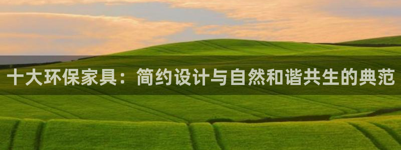 杏耀平台客服：十大环保家具：简约设计与自然和谐共生的典范