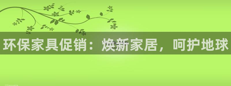 杏耀平台线路：环保家具促销：焕新家居，呵护地球