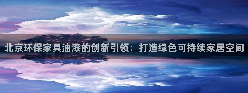 杏耀官网注册：北京环保家具油漆的创新引领：打造绿色可持续家居