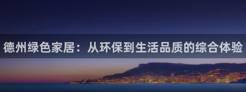 杏耀平台登录网址是什么：德州绿色家居：从环保到生活品质的综合