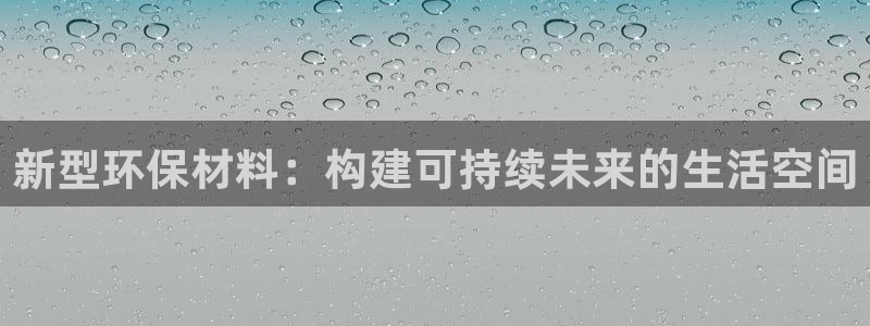 杏耀测速注册：新型环保材料：构建可持续未来的生活空间