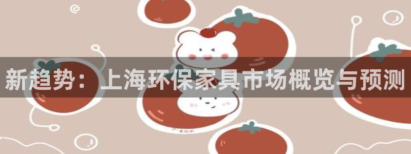 杏耀平台专用通道：新趋势：上海环保家具市场概览与预测