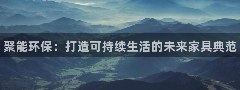 杏耀平台到底能玩吗：聚能环保：打造可持续生活的未来家具典范