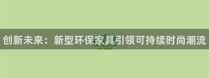 杏耀平台官网登录：创新未来：新型环保家具引领可持续时尚潮流