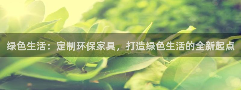 杏耀平台在哪里：绿色生活：定制环保家具，打造绿色生活的全新起