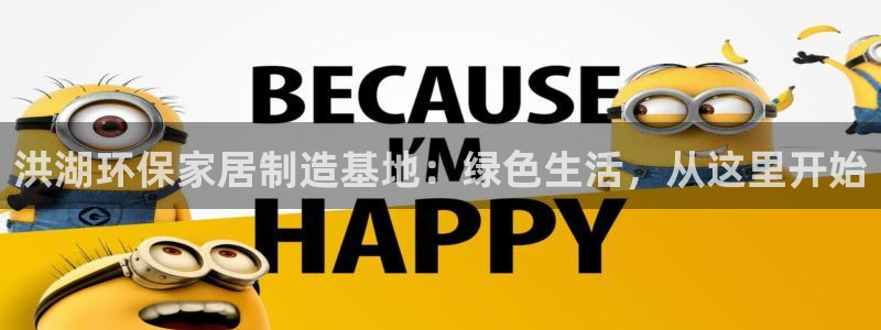 杏耀如何注册：洪湖环保家居制造基地：绿色生活，从这里开始
