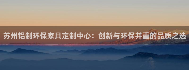 杏耀代理登录中心怎么进：苏州铝制环保家具定制中心：创新与环保