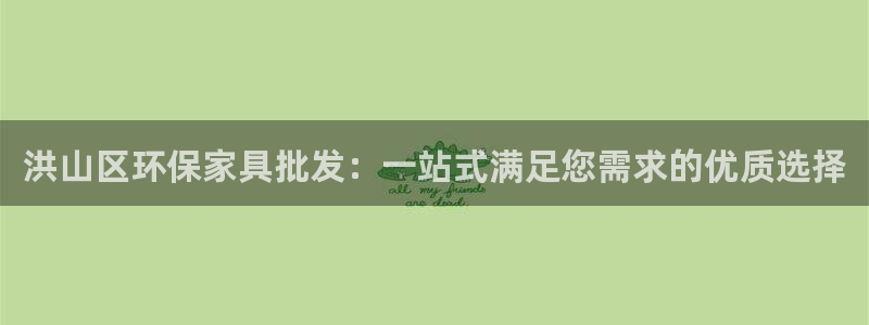 杏耀平台在线注册：洪山区环保家具批发：一站式满足您需求的优质