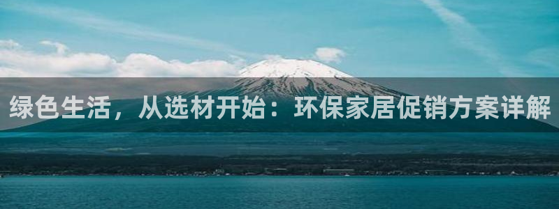 杏耀官方测速：绿色生活，从选材开始：环保家居促销方案详解