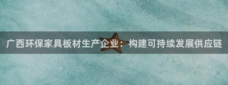 杏耀平台待遇：广西环保家具板材生产企业：构建可持续发展供应链