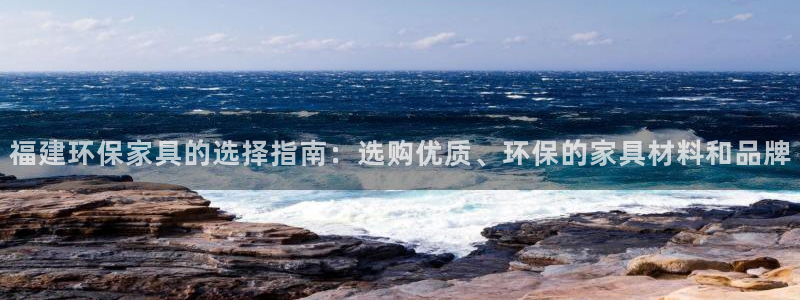 杏耀注册登录代理：福建环保家具的选择指南：选购优质、环保的家