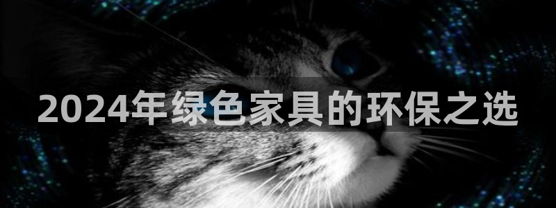 杏耀app怎样申请退款：2024年绿色家具的环保之选