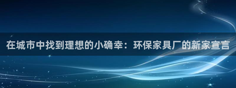 杏耀平台测：在城市中找到理想的小确幸：环保家具厂的新家宣言