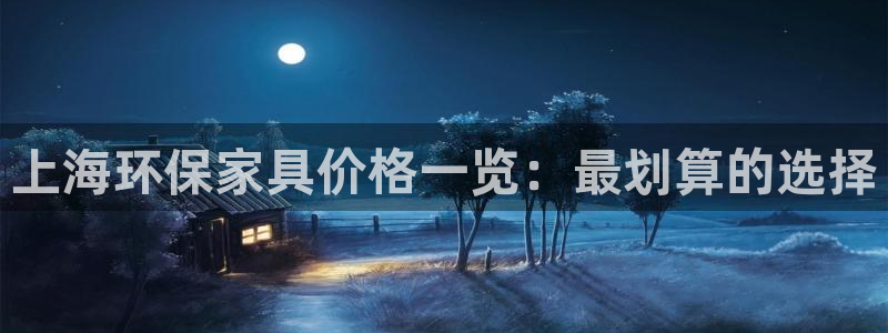 杏耀怎么注册：上海环保家具价格一览：最划算的选择
