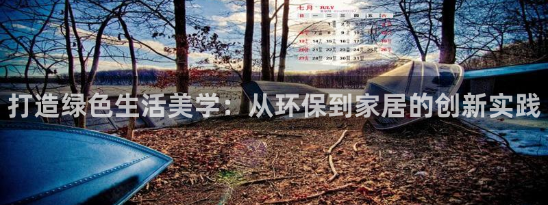 杏耀注册代理：打造绿色生活美学：从环保到家居的创新实践