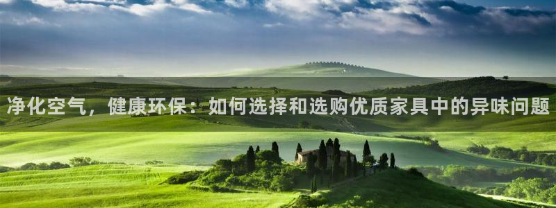 杏耀平台登录地址：净化空气，健康环保：如何选择和选购优质家具