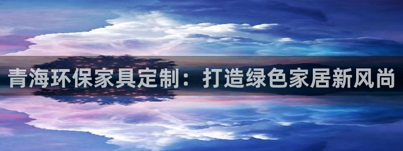 杏耀网页手机登录：青海环保家具定制：打造绿色家居新风尚