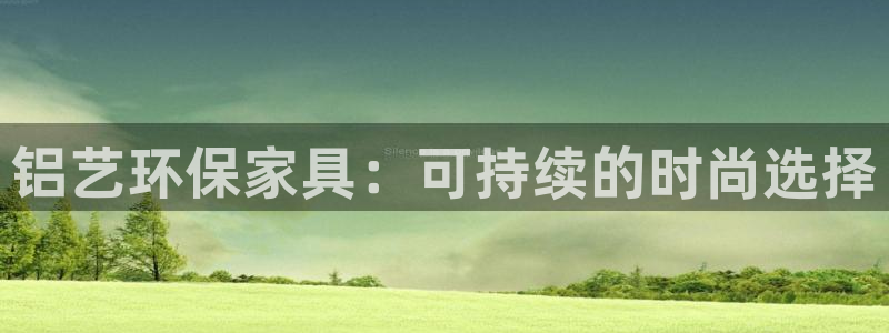 杏耀注册登录官网：铝艺环保家具：可持续的时尚选择