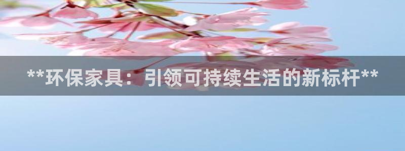 杏耀管网登录：**环保家具：引领可持续生活的新标杆**