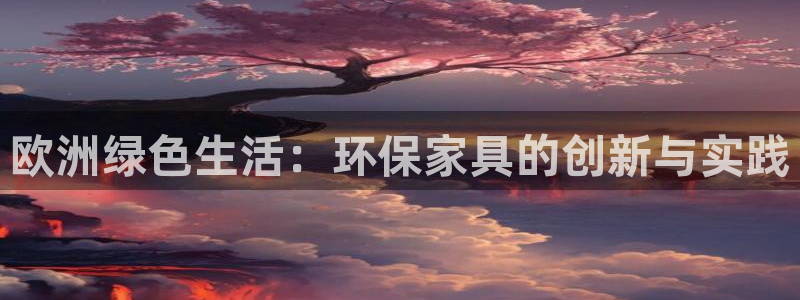 杏耀代理连接：欧洲绿色生活：环保家具的创新与实践