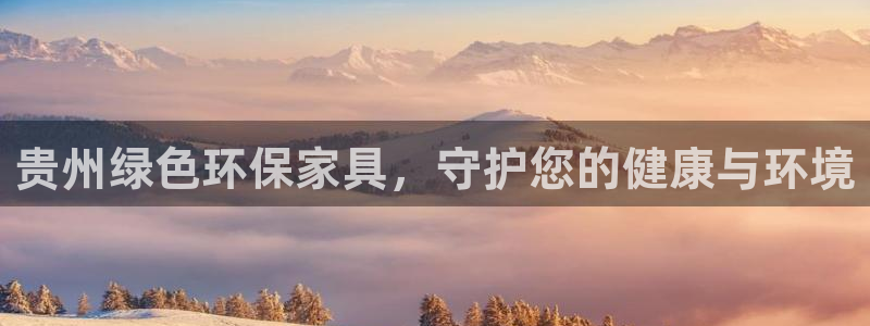 杏耀平台招商的流程：贵州绿色环保家具，守护您的健康与环境