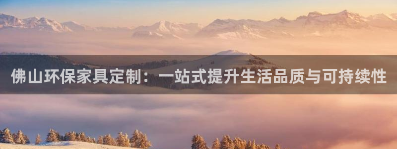 杏耀官网网站中心：佛山环保家具定制：一站式提升生活品质与可持