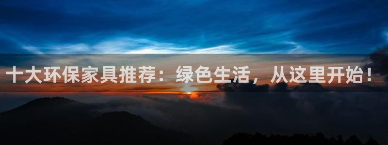 杏耀官网客服：十大环保家具推荐：绿色生活，从这里开始！