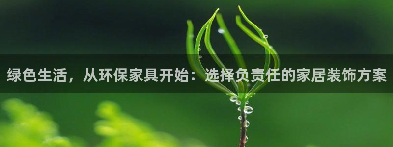 杏耀平台手机下载：绿色生活，从环保家具开始：选择负责任的家居