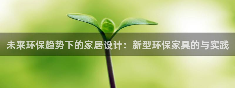 杏耀平台登录首页：未来环保趋势下的家居设计：新型环保家具的与