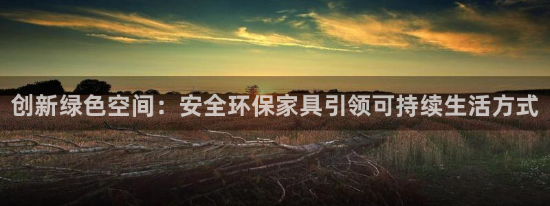 杏耀平台服务中心电话号码：创新绿色空间：安全环保家具引领可持