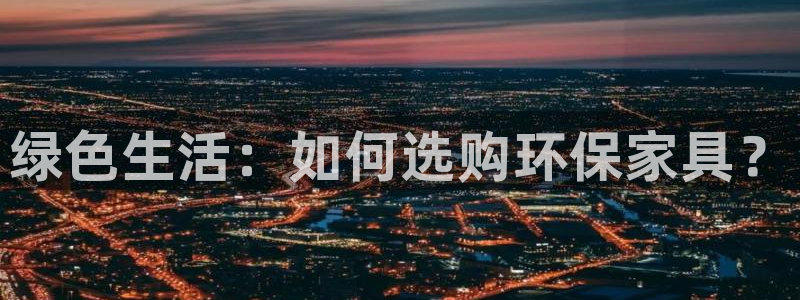 杏耀平台已7O777：绿色生活：如何选购环保家具？