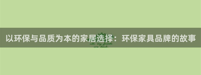 杏耀平台已注册入口：以环保与品质为本的家居选择：环保家具品牌