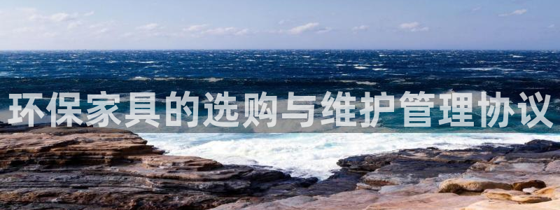 杏耀平台代理登录网址是多少：环保家具的选购与维护管理协议