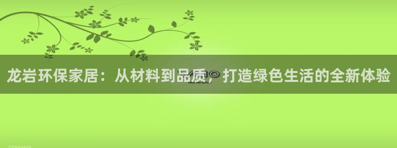 杏耀登陆网站：龙岩环保家居：从材料到品质，打造绿色生活的全新