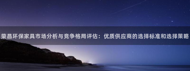 杏耀平台首页登录：荣昌环保家具市场分析与竞争格局评估：优质供